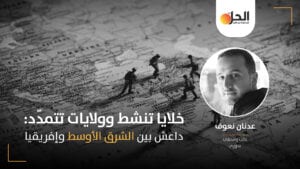 “عائدة وتتمدد”: أساليب تنظيمية جديدة لداعش في إفريقيا والشرق الأوسط