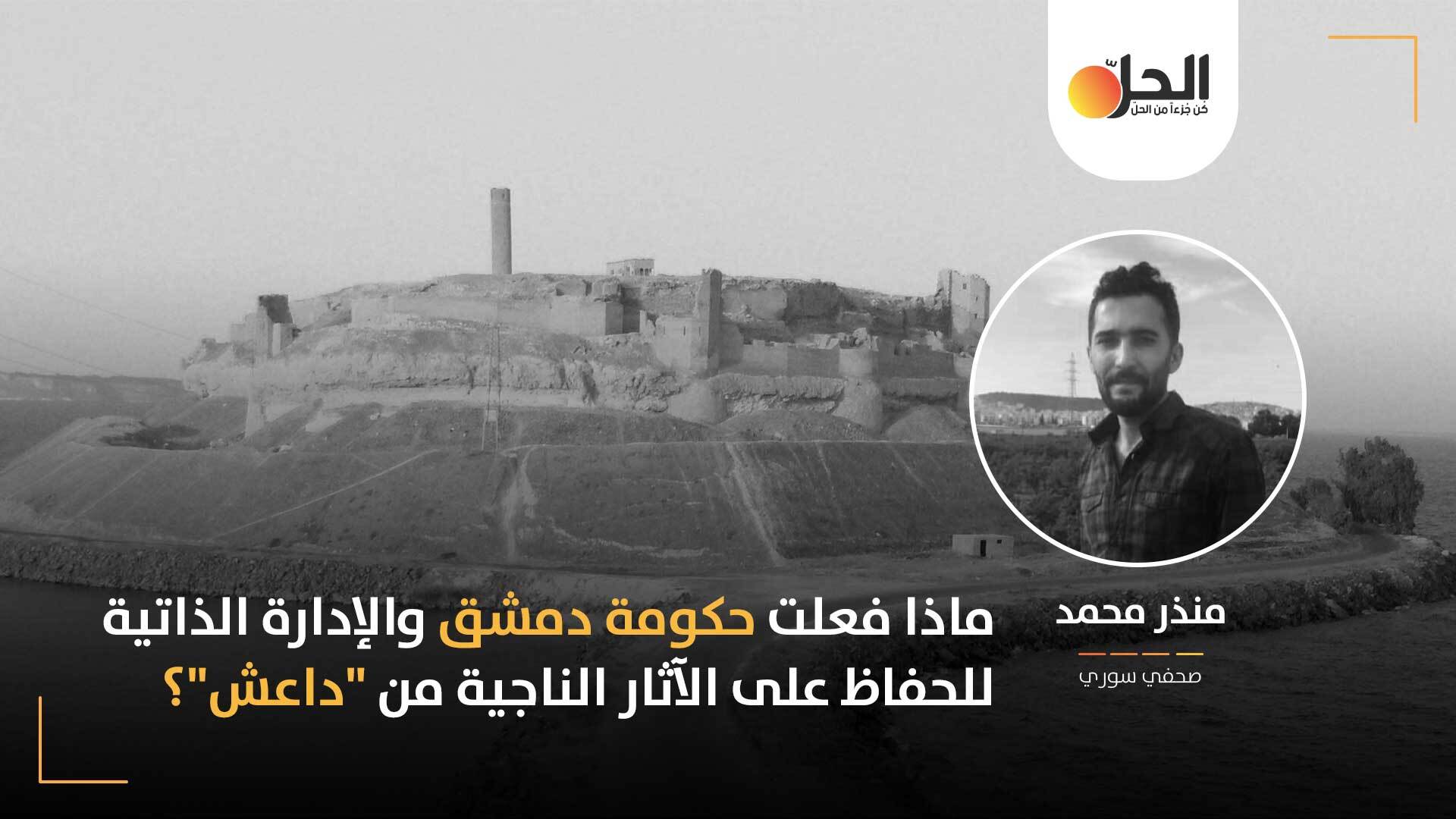بعد طرد داعش من شمال وشرق سوريا: هل تحمّلت الحكومة السورية والإدارة الذاتية مسؤولياتهما في حماية الآثار؟