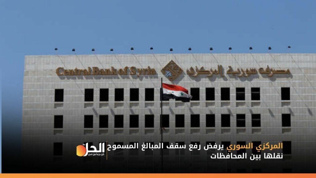 المركزي السوري يرفض رفع سقف المبالغ المسموح نقلها بين المحافظات