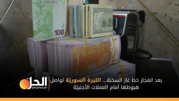 بعد انفجار خط غاز السخنة… الليرة السوريّة تواصل هبوطها أمام العملات الأجنبيّة