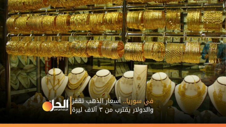 في سوريا.. أسعار الذهب تقفز والدولار يقترب من ٣ آلاف ليرة