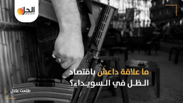 اقتصاد الظل في السويداء: كيف أدت عمليات التهريب وتجارة السلاح إلى تعاون بين داعش وبعض أمراء الجبل؟