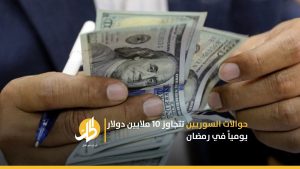 حوالات السوريين تتجاوز 10 ملايين دولار يومياً في رمضان
