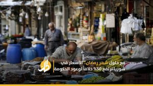 مع حلول رمضان.. الأسعار في سوريا ترتفع 50% خلافاً لوعود الحكومة