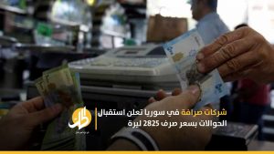 شركات صرافة في سوريا تعلن استقبال الحوالات بسعر صرف 2825 ليرة
