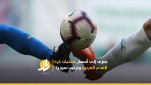 تعرف إلى أسعار منتخبات كرة القدم العربية وترتيب سوريا