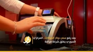 بعد رفع سعر دولار الحوالات.. المركزي السوري يغلق شركة صرافة