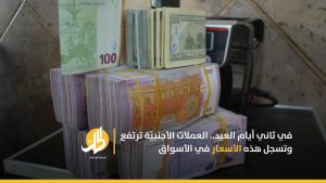 في ثاني أيام العيد.. العملات الأجنبيّة ترتفع وتسجل هذه الأسعار في الأسواق السوريّة