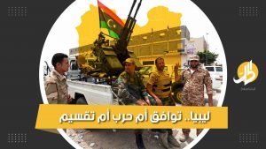 ليبيا بين سيناريوهات الاستقرار والتقسيم