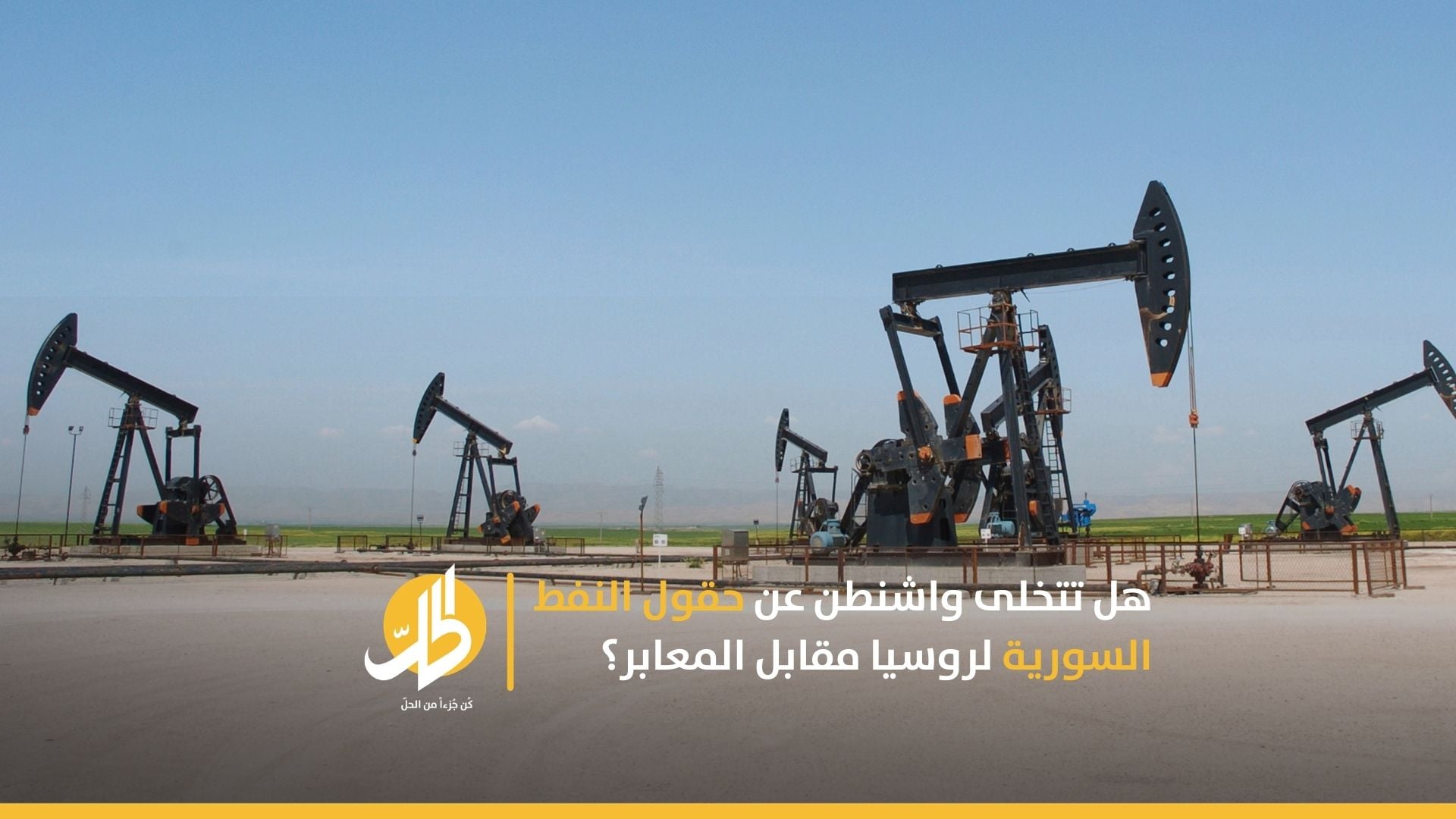 هل تتخلى واشنطن عن حقول النفط السورية لروسيا مقابل المعابر؟