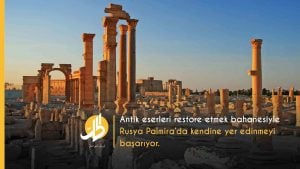Palmira antik eserlerini restore etme bahanesiyle Rusya, Suriye’deki fosfat madenleri ve doğalgaz sahalarını ele geçirmek için çalışıyor.