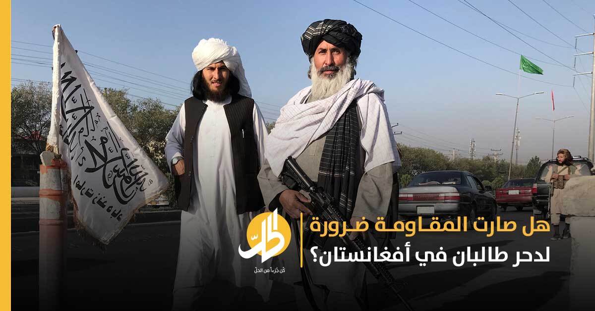 المقاومةُ الأفغانيّة ضدَّ طالبان.. رغبةٌ في منع التطرّف تصطدم بغياب الدَّعم العسكري