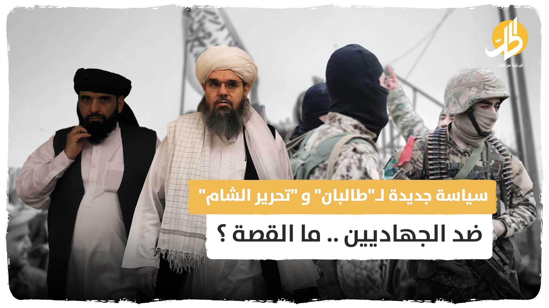 سياسة جديدة لـ”طالبان” و “تحرير الشام” ضد الجهاديين .. ما القصة ؟