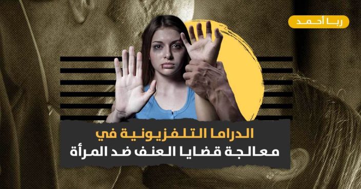 العنف ضد المرأة في الدراما التلفزيونية.. الواقع والنتائج العنف ضد المرأة في الدراما التلفزيونية.. الواقع والنتائج