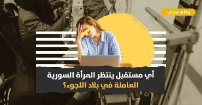 تحديات تواجه المرأة السورية في سوق عمل بلاد اللجوء