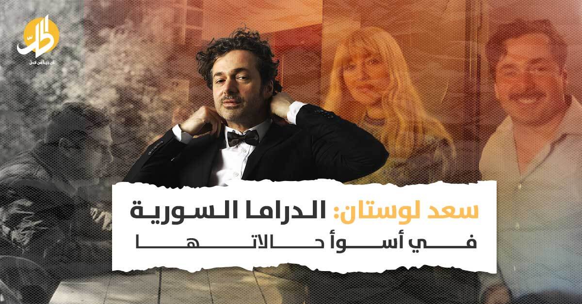 سعد لوستان: الدراما السورية في أسوأ حالاتها