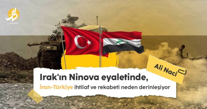Irak’ın Ninova eyaletinde, İran-Türkiye ihtilaf ve rekabeti neden derinleşiyor