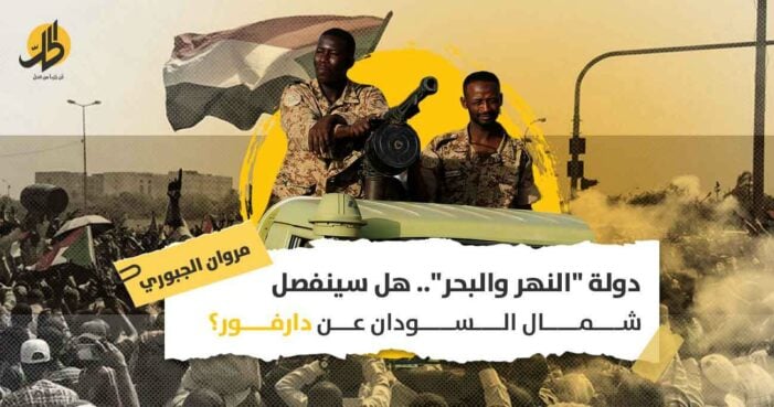 دولة “النهر والبحر”.. هل سينفصل شمال السودان عن دارفور؟
