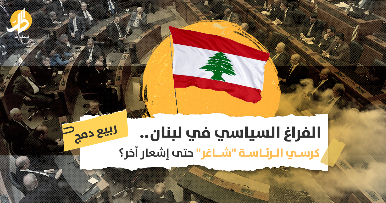 الفراغ السياسي في لبنان.. كرسي الرئاسة “شاغر” حتى إشعار آخر؟