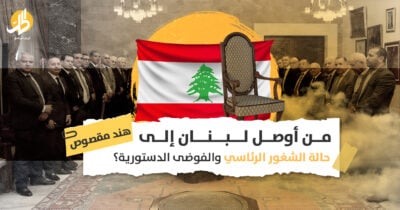 من أوصل لبنان إلى حالة الشغور الرئاسي والفوضى الدستورية؟