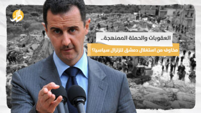 <strong>العقوبات والحملة الممنهجة.. مخاوف من استغلال دمشق للزلزال سياسيا؟</strong>