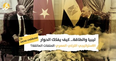 ليبيا والطاقة.. هل يفكك الحوار التركي المصري الملفات العالقة؟