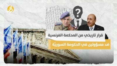 قرار تاريخي من المحكمة الفرنسية ضد مسؤولين في الحكومة السوريّة
