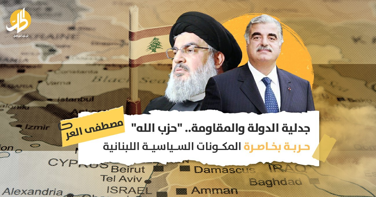 جدلية الدولة والمقاومة.. “حزب الله” حربة بخاصرة المكونات السياسية اللبنانية
