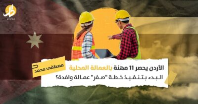 الأردن يحصر 11 مهنة بالعمالة المحلية.. البدء بتنفيذ خطة “صفر” عمالة وافدة؟
