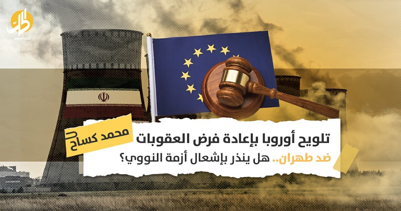 تلويح أوروبا بإعادة فرض العقوبات ضد طهران.. هل ينذر بإشعال أزمة النووي؟