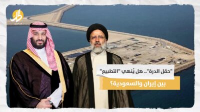 “حقل الدرة”.. هل يُنهي “التطبيع” بين إيران والسعودية؟