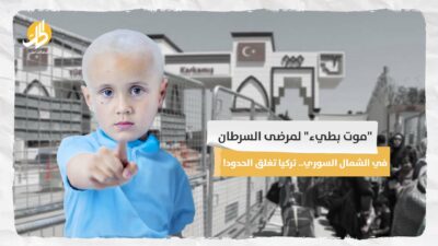 “موت بطيء” لمرضى السرطان في الشمال السوري.. تركيا تغلق الحدود!