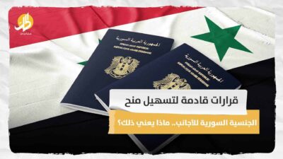 قرارات قادمة لتسهيل منح الجنسية السورية للأجانب.. ماذا يعني ذلك؟