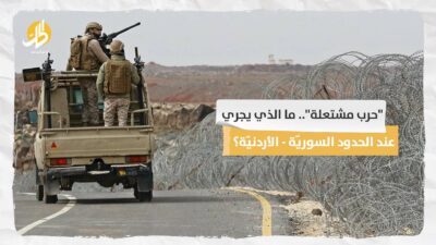  “حرب مشتعلة”.. ما الذي يجري عند الحدود السوريّة – الأردنيّة؟