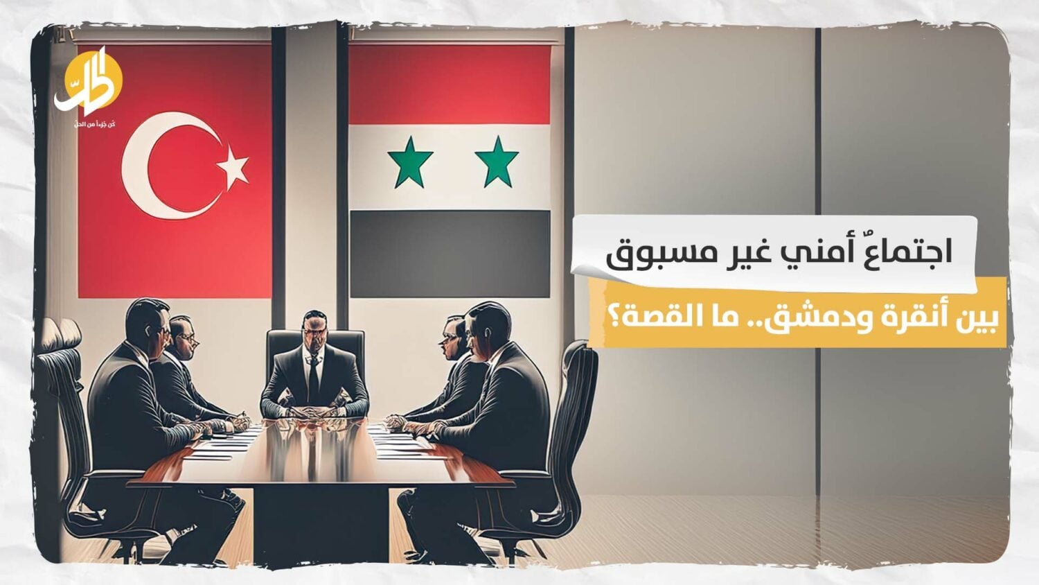 اجتماعٌ أمني غير مسبوق بين أنقرة ودمشق.. ما القصة؟