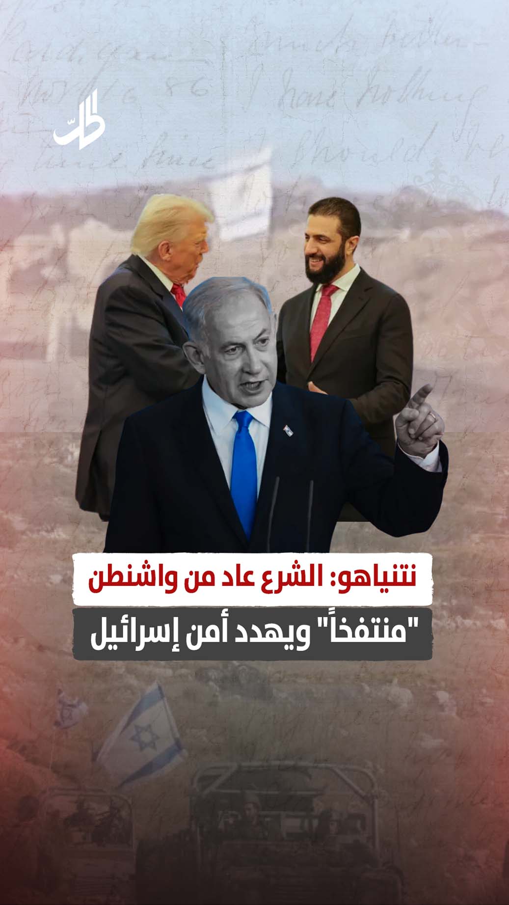 نتنياهو: الشرع عاد من واشنطن “منتفخاً” ويهدد أمن إسرائيل
