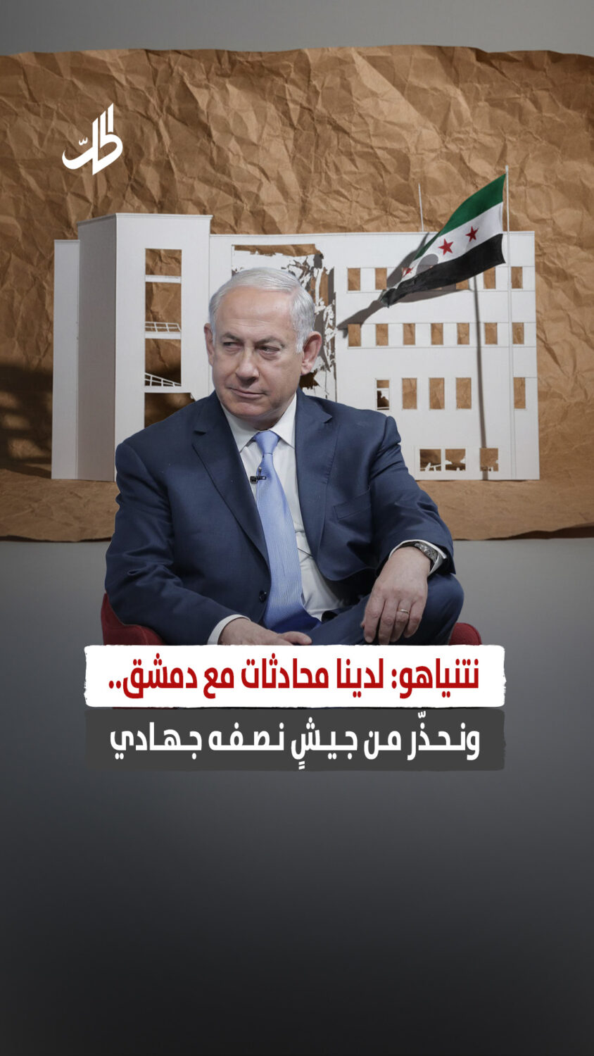 نتنياهو: لدينا محادثات مع دمشق.. ونحذّر من جيشٍ نصفه جهادي